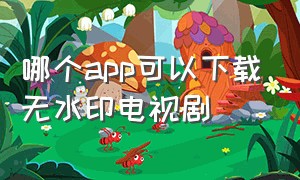 哪个app可以下载无水印电视剧