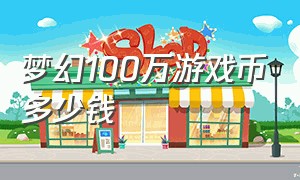 梦幻100万游戏币多少钱（梦幻100万游戏币等于多少钱）