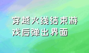 穿越火线结束游戏后弹出界面（穿越火线结束游戏老是调整分辨率）