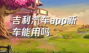 吉利汽车app新车能用吗