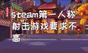 steam第一人称射击游戏要求不高