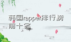 韩国rapper排行榜前十名