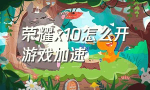 荣耀x10怎么开游戏加速（荣耀x10怎么开启游戏空间）