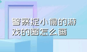 警察捉小偷的游戏的图怎么画