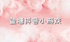 鱼塘抖音小游戏（抖音小游戏养鱼游戏入口）