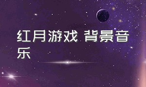 红月游戏 背景音乐