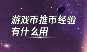 游戏币推币经验有什么用