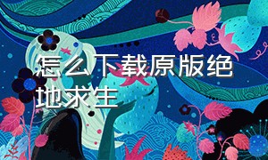 怎么下载原版绝地求生（绝地求生原版下载手机版）