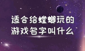 适合给螳螂玩的游戏名字叫什么