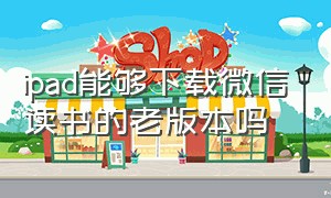 ipad能够下载微信读书的老版本吗（微信读书下载的书在ipad怎么找）