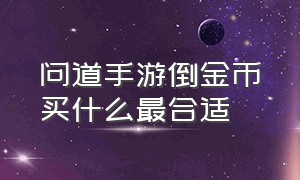 问道手游倒金币买什么最合适