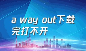 a way out下载完打不开