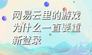 网易云里的游戏为什么一直要重新登录