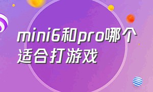 mini6和pro哪个适合打游戏