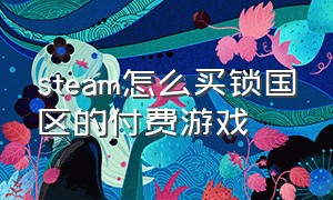 steam怎么买锁国区的付费游戏