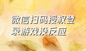 微信扫码授权登录游戏没反应