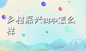 乡村振兴app怎么样（下载乡村振兴）