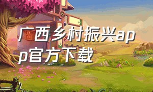 广西乡村振兴app官方下载（广西扶贫app哪里下载）