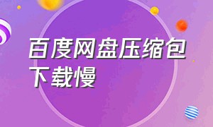 百度网盘压缩包下载慢（百度网盘下载压缩包为什么特别慢）