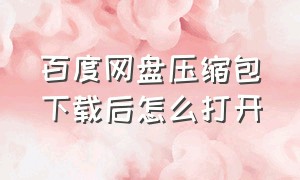 百度网盘压缩包下载后怎么打开（百度网盘压缩包下载后怎么打开ios）