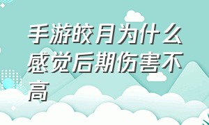 手游皎月为什么感觉后期伤害不高