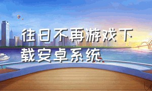 往日不再游戏下载安卓系统