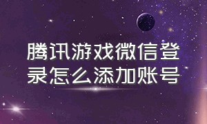 腾讯游戏微信登录怎么添加账号