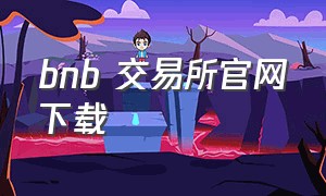 bnb 交易所官网下载（bw交易所app下载官网）