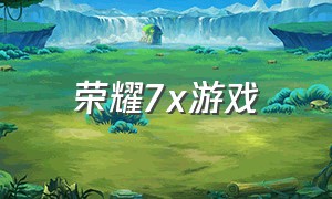 荣耀7x游戏