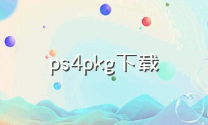 ps4pkg下载（ps4pkg下载网站）