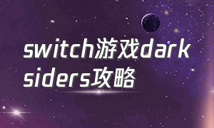 switch游戏darksiders攻略（darksiders switch视频攻略）