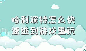 哈利波特怎么快速进到游戏里玩