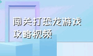 闯关打恐龙游戏攻略视频