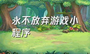 永不放弃游戏小程序（最新游戏小程序入口）