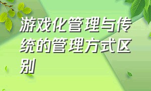 游戏化管理与传统的管理方式区别