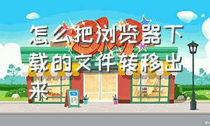 怎么把浏览器下载的文件转移出来