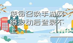 使命召唤手游网络波动后登录不上