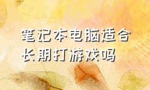 笔记本电脑适合长期打游戏吗