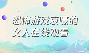 恐怖游戏哀嚎的女人在线观看（哮喘女孩的恐怖游戏剧情）