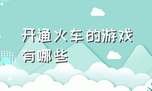 开通火车的游戏有哪些（十大火车游戏排行榜）