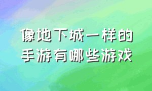 像地下城一样的手游有哪些游戏（类似地下城的手游叫啥名字）