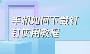 手机如何下载钉钉使用教程