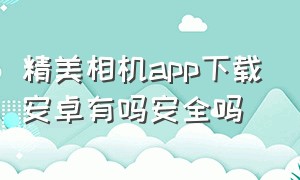 精美相机app下载安卓有吗安全吗（手机相机软件排行榜2024）