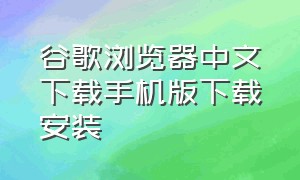 谷歌浏览器中文下载手机版下载安装