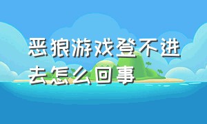 恶狼游戏登不进去怎么回事