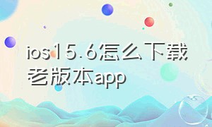 ios15.6怎么下载老版本app