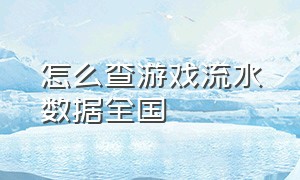 怎么查游戏流水数据全国