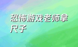 恐怖游戏老师拿尺子