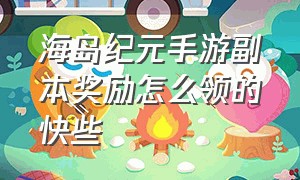 海岛纪元手游副本奖励怎么领的快些（海岛纪元礼包兑换码怎么用）