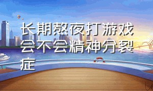 长期熬夜打游戏会不会精神分裂症